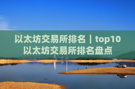 以太坊交易所排名｜top10以太坊交易所排名盘点