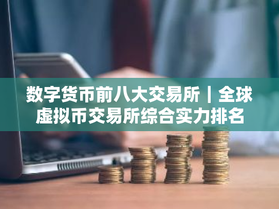 数字货币前八大交易所｜全球虚拟币交易所综合实力排名
