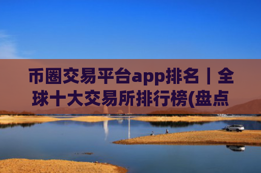 币圈交易平台app排名|全球十大交易所排行榜(盘点)
