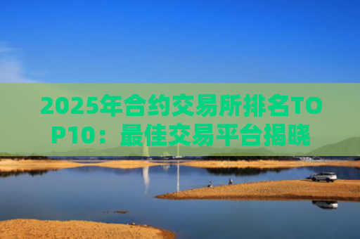 2025年合约交易所排名TOP10:最佳交易平台揭晓