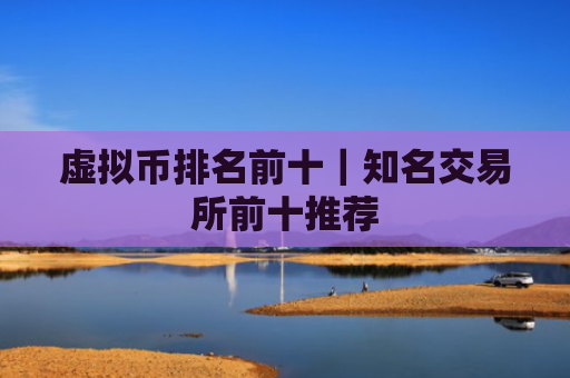 虚拟币排名前十｜知名交易所前十推荐