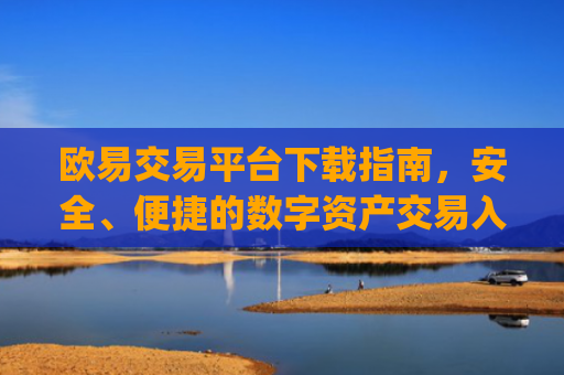 欧易交易平台下载指南,安全、便捷的数字资产交易入口_