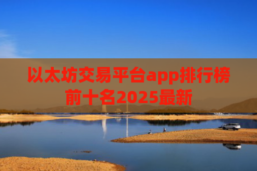 以太坊交易平台app排行榜前十名2025最新
