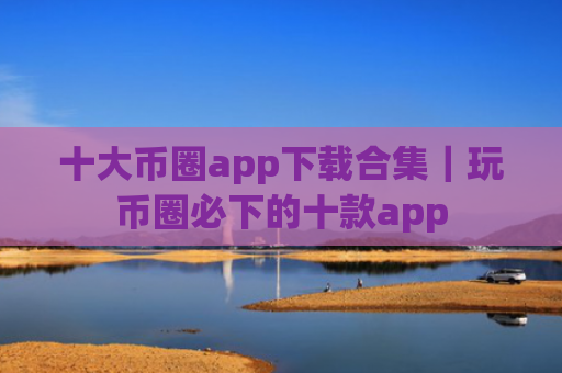 十大币圈app下载合集|玩币圈必下的十款app