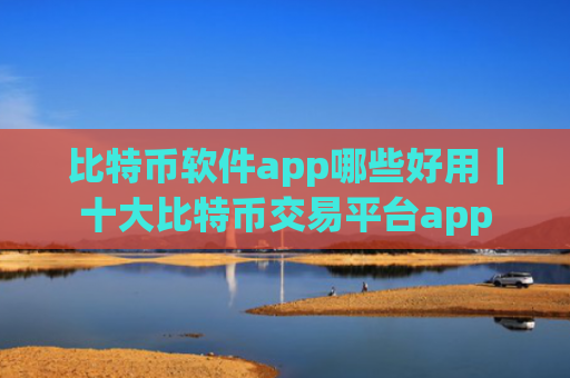 比特币软件app哪些好用｜十大比特币交易平台app