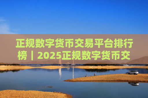 正规数字货币交易平台排行榜|2025正规数字货币交易平台有哪些?