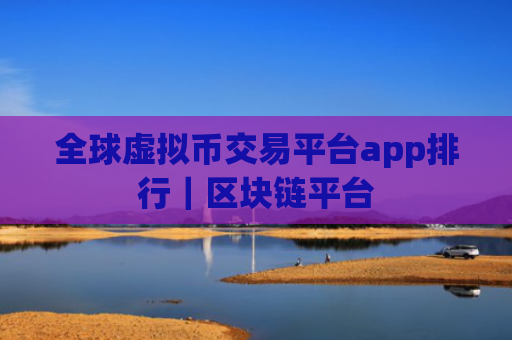 全球虚拟币交易平台app排行|区块链平台
