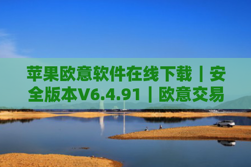 苹果欧意软件在线下载|安全版本V6.4.91|欧意交易所排名