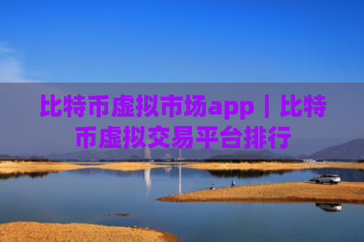比特币虚拟市场app｜比特币虚拟交易平台排行