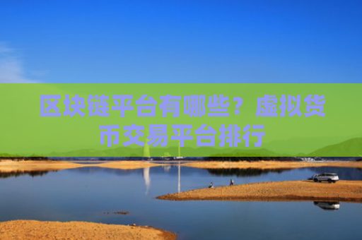 区块链平台有哪些?虚拟货币交易平台排行