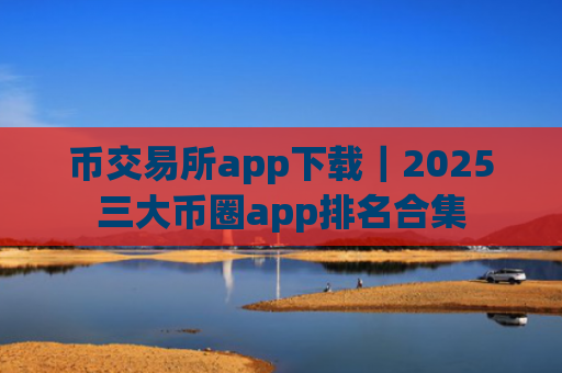 币交易所app下载|2025三大币圈app排名合集
