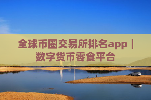 全球币圈交易所排名app|数字货币零食平台