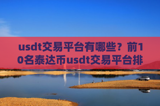 usdt交易平台有哪些?前10名泰达币usdt交易平台排名