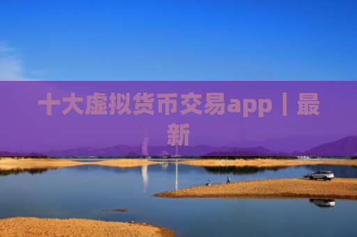 十大虚拟货币交易app|最新