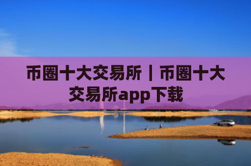 币圈十大交易所｜币圈十大交易所app下载