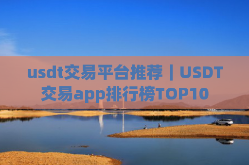 usdt交易平台推荐｜USDT交易app排行榜TOP10