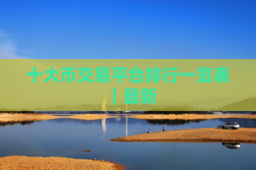 十大币交易平台排行一览表|最新