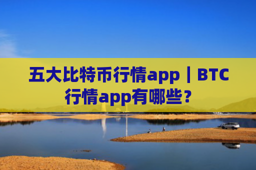 五大比特币行情app｜BTC行情app有哪些？