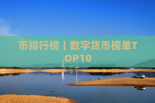 币排行榜｜数字货币榜单TOP10