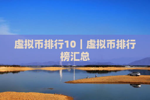 虚拟币排行10|虚拟币排行榜汇总