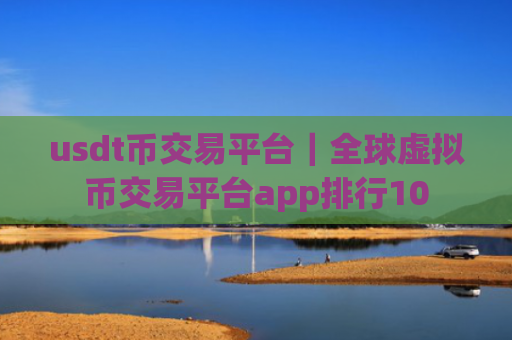 usdt币交易平台｜全球虚拟币交易平台app排行10