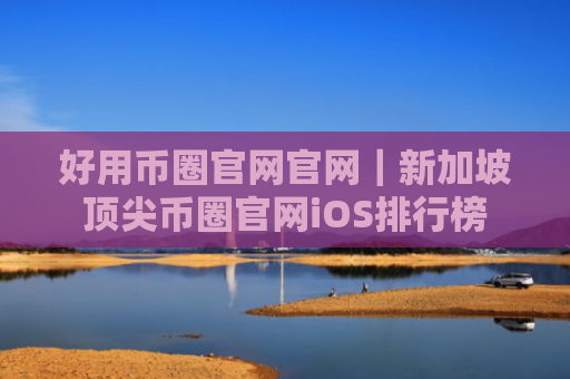 好用币圈官网官网|新加坡顶尖币圈官网iOS排行榜