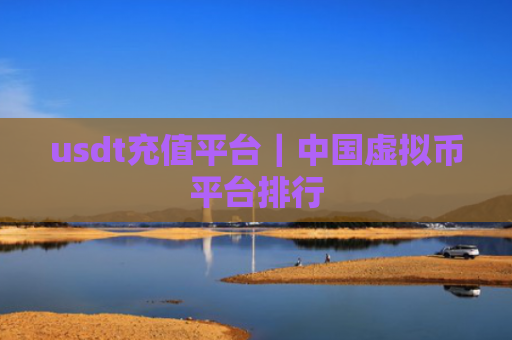 usdt充值平台｜中国虚拟币平台排行