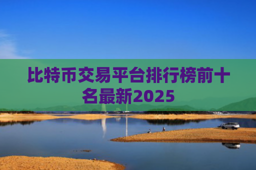 比特币交易平台排行榜前十名最新2025