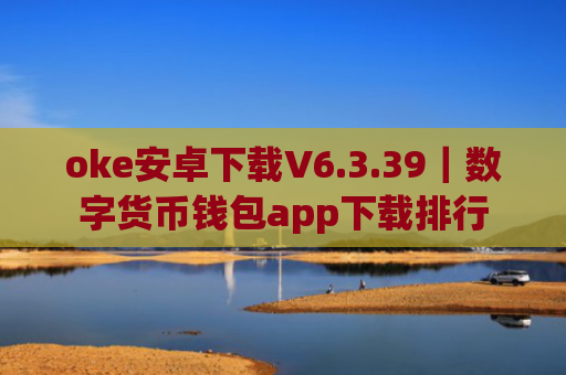 oke安卓下载V6.3.39|数字货币钱包app下载排行