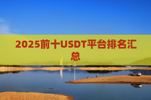 2025前十USDT平台排名汇总