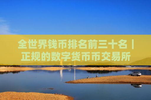 全世界钱币排名前三十名｜正规的数字货币币交易所