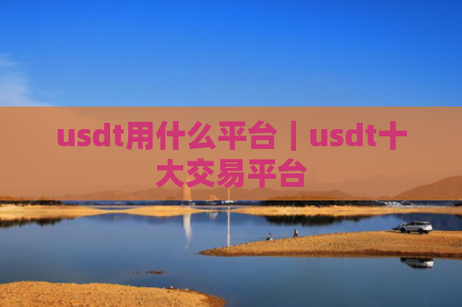 usdt用什么平台｜usdt十大交易平台