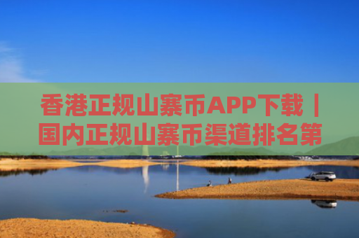香港正规山寨币APP下载|国内正规山寨币渠道排名第一