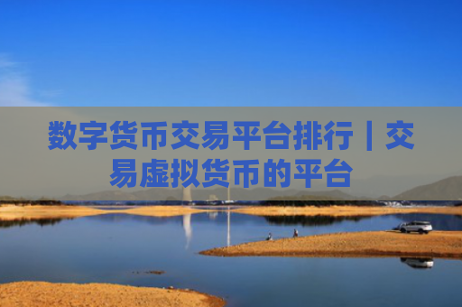 数字货币交易平台排行｜交易虚拟货币的平台