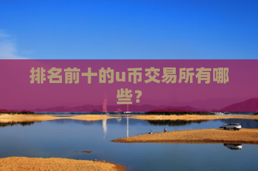 排名前十的u币交易所有哪些？