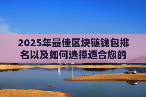 2025年最佳区块链钱包排名以及如何选择适合您的