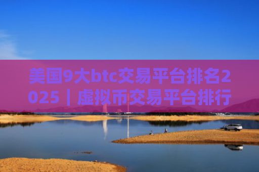 美国9大btc交易平台排名2025|虚拟币交易平台排行前9