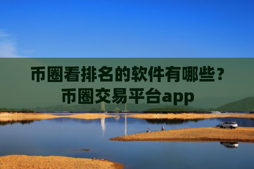币圈看排名的软件有哪些?币圈交易平台app
