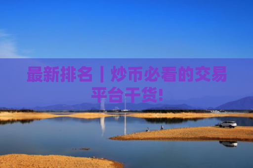 最新排名｜炒币必看的交易平台干货!