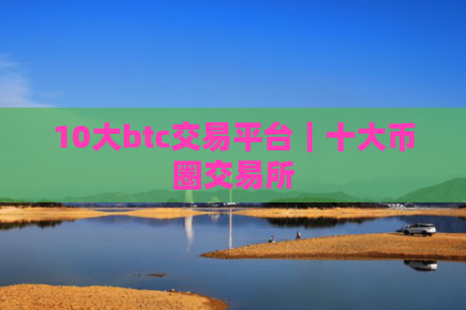 10大btc交易平台｜十大币圈交易所