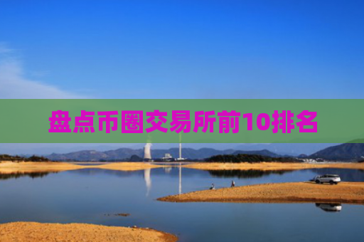 盘点币圈交易所前10排名