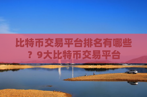 比特币交易平台排名有哪些?9大比特币交易平台