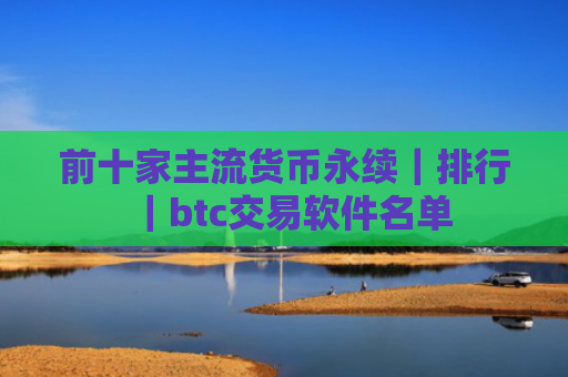 前十家主流货币永续|排行|btc交易软件名单