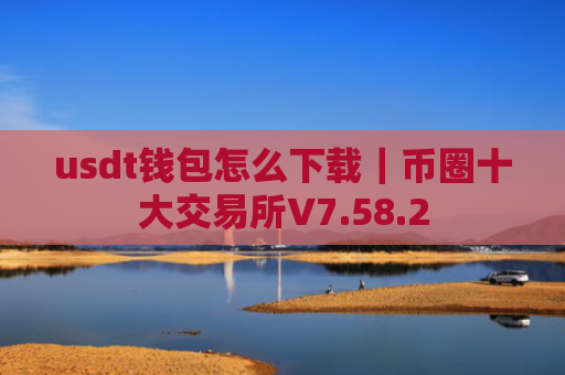 usdt钱包怎么下载|币圈十大交易所V7.58.2