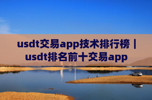 usdt交易app技术排行榜|usdt排名前十交易app