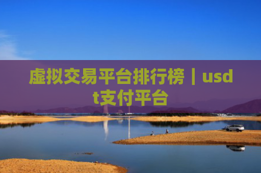 虚拟交易平台排行榜|usdt支付平台