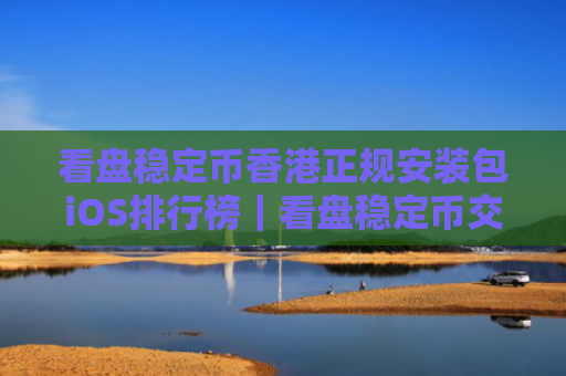 看盘稳定币香港正规安装包iOS排行榜|看盘稳定币交易平台APP免费交易介绍
