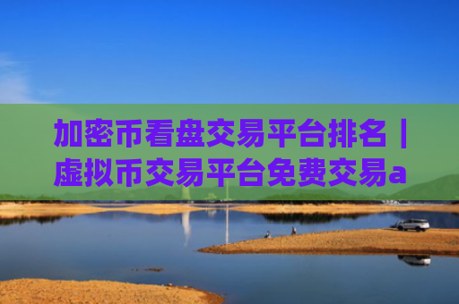 加密币看盘交易平台排名｜虚拟币交易平台免费交易app
