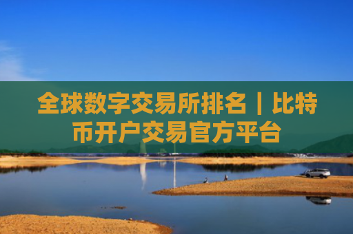 全球数字交易所排名|比特币开户交易官方平台