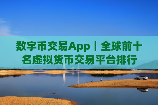 数字币交易App|全球前十名虚拟货币交易平台排行